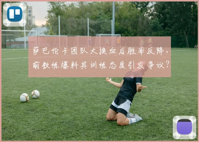 萨巴伦卡团队大换血后胜率反降，前教练爆料其训练态度引发争议？