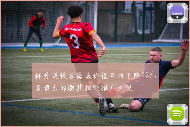 林丹退役后商业价值年均下降12%，某俱乐部邀其担任推广大使