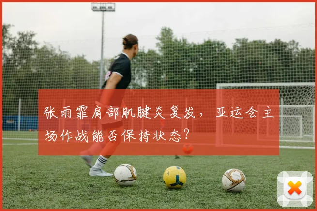 张雨霏肩部肌腱炎复发，亚运会主场作战能否保持状态？